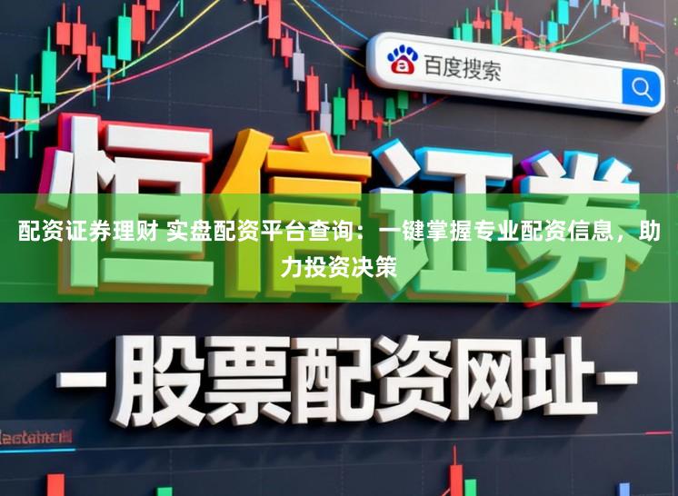 配资证券理财 实盘配资平台查询:一键掌握专业配资信息,助力投资决策