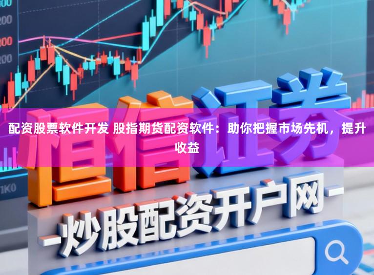 配资股票软件开发 股指期货配资软件：助你把握市场先机，提升收益