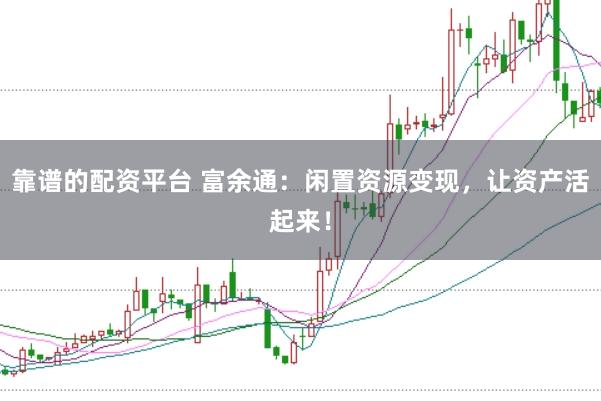 靠谱的配资平台 富余通:闲置资源变现,让资产活起来!