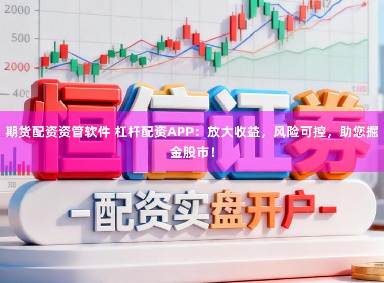 期货配资资管软件 杠杆配资APP：放大收益，风险可控，助您掘金股市！