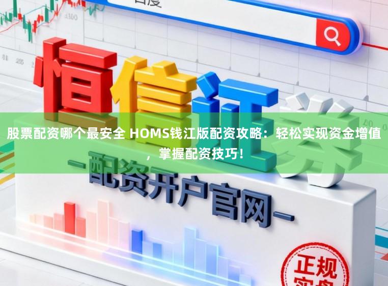 股票配资哪个最安全 HOMS钱江版配资攻略：轻松实现资金增值，掌握配资技巧！
