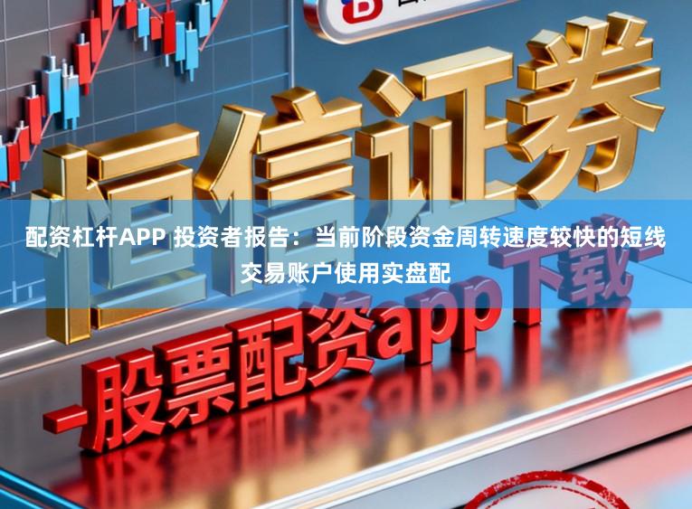 配资杠杆APP 投资者报告:当前阶段资金周转速度较快的短线交易账户使用实盘配