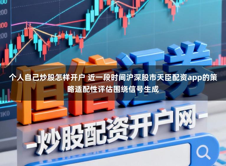 个人自己炒股怎样开户 近一段时间沪深股市天臣配资app的策略适配性评估围绕信号生成