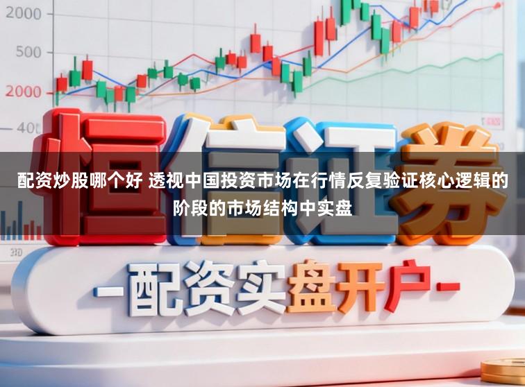 配资炒股哪个好 透视中国投资市场在行情反复验证核心逻辑的阶段的市场结构中实盘