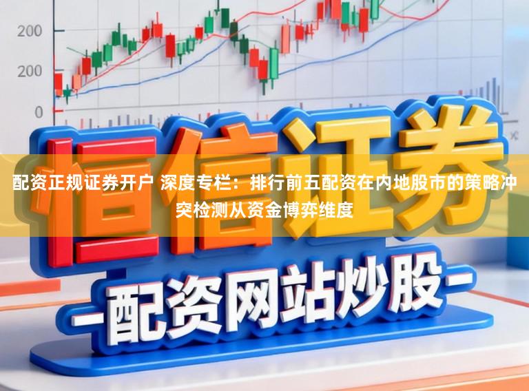 配资正规证券开户 深度专栏：排行前五配资在内地股市的策略冲突检测从资金博弈维度