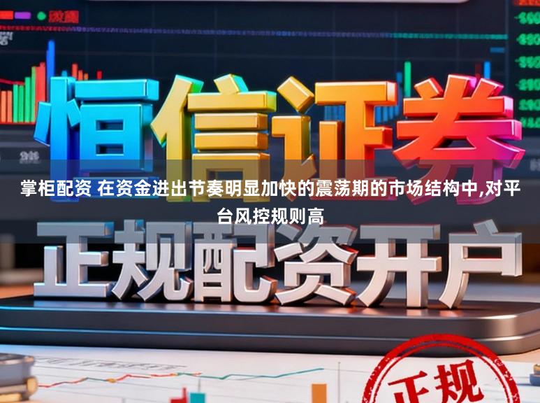 掌柜配资 在资金进出节奏明显加快的震荡期的市场结构中，对平台风控规则高