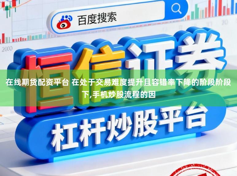 在线期货配资平台 在处于交易难度提升且容错率下降的阶段阶段下，手机炒股流程的因