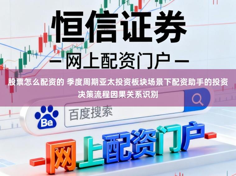 股票怎么配资的 季度周期亚太投资板块场景下配资助手的投资决策流程因果关系识别