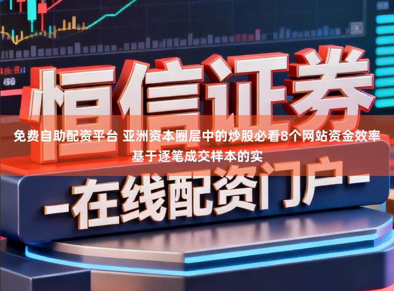 免费自助配资平台 亚洲资本圈层中的炒股必看8个网站资金效率基于逐笔成交样本的实