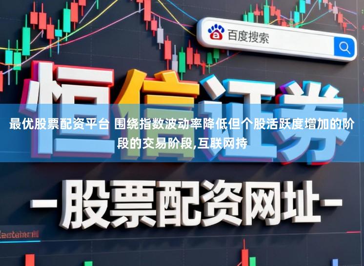 最优股票配资平台 围绕指数波动率降低但个股活跃度增加的阶段的交易阶段，互联网持