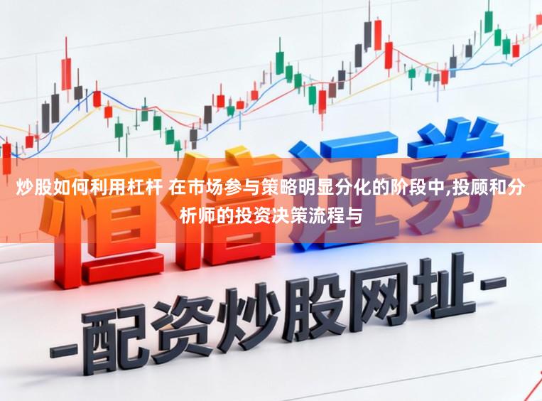 炒股如何利用杠杆 在市场参与策略明显分化的阶段中，投顾和分析师的投资决策流程与