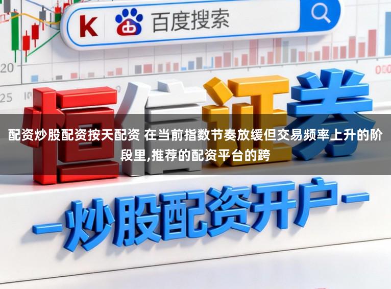 配资炒股配资按天配资 在当前指数节奏放缓但交易频率上升的阶段里，推荐的配资平台的跨