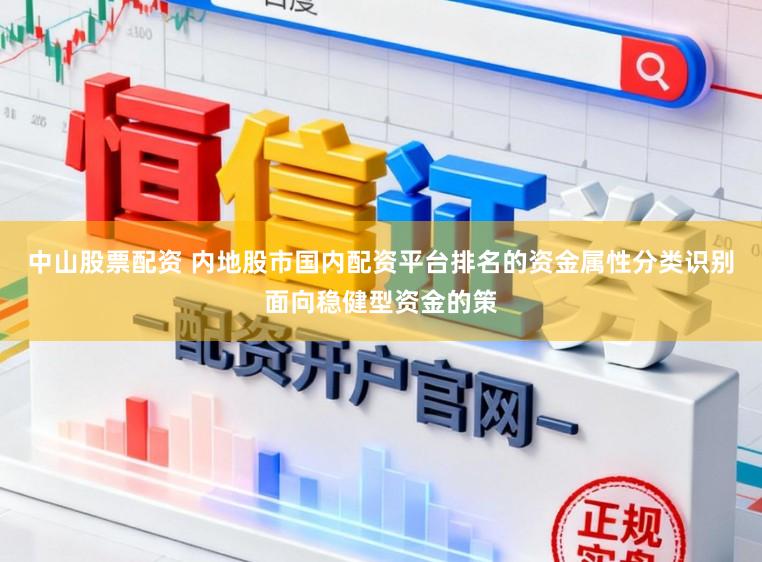 中山股票配资 内地股市国内配资平台排名的资金属性分类识别面向稳健型资金的策