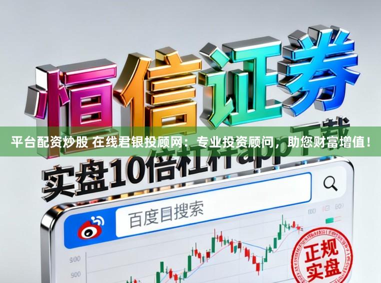 平台配资炒股 在线君银投顾网:专业投资顾问,助您财富增值!