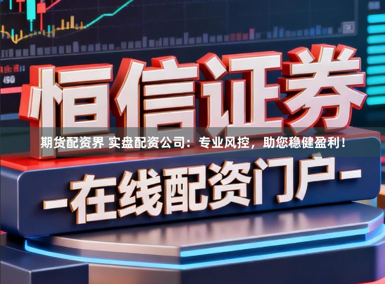期货配资界 实盘配资公司:专业风控,助您稳健盈利!