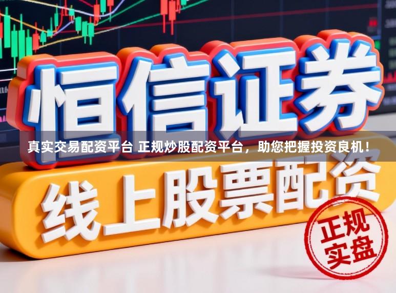 真实交易配资平台 正规炒股配资平台,助您把握投资良机!