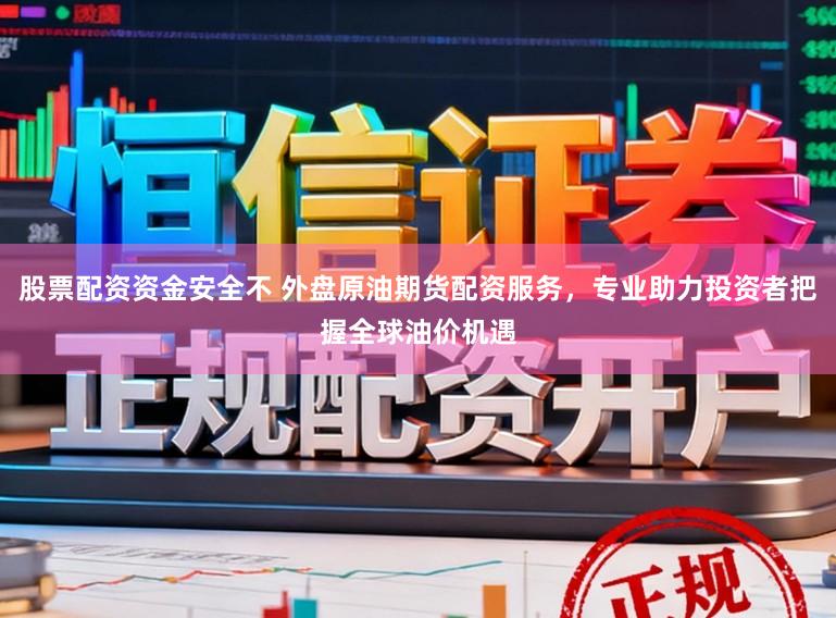 股票配资资金安全不 外盘原油期货配资服务,专业助力投资者把握全球油价机遇