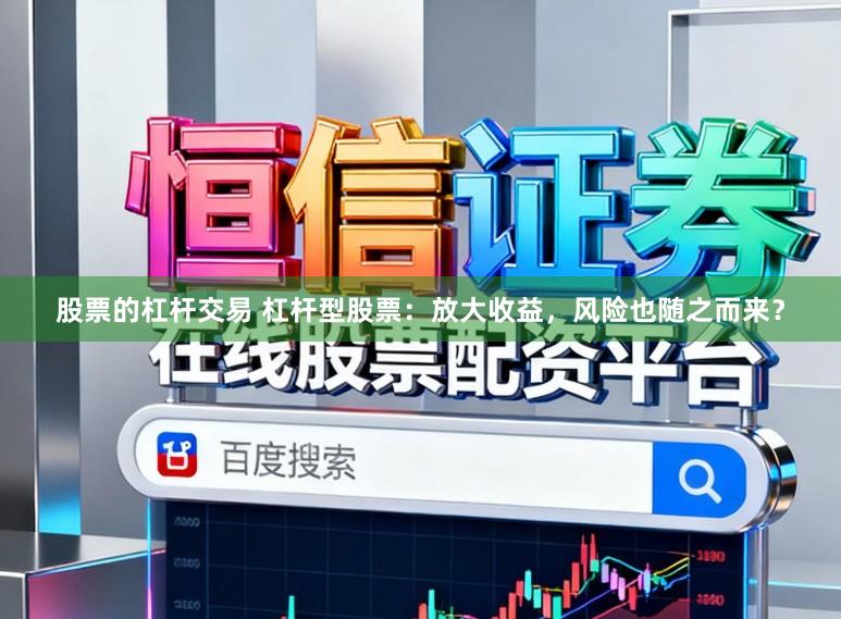 股票的杠杆交易 杠杆型股票：放大收益，风险也随之而来？