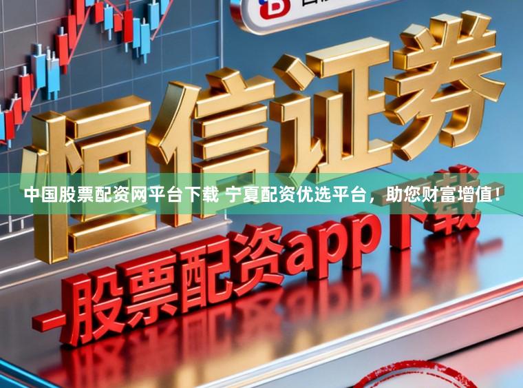 中国股票配资网平台下载 宁夏配资优选平台,助您财富增值!
