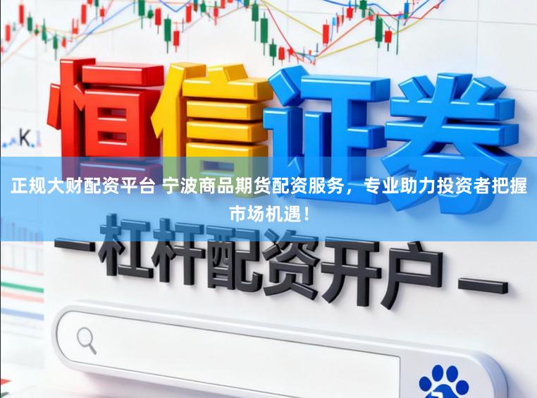 正规大财配资平台 宁波商品期货配资服务,专业助力投资者把握市场机遇!
