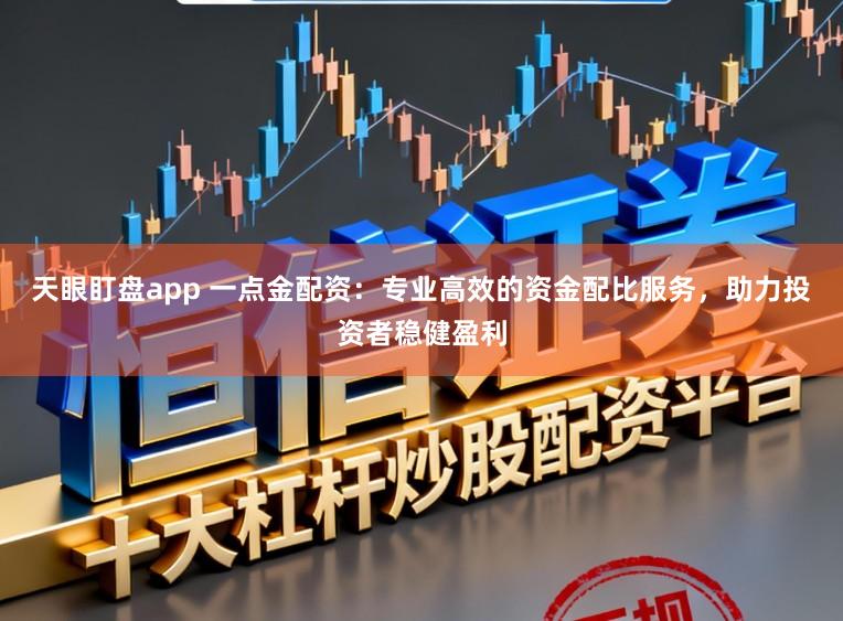 天眼盯盘app 一点金配资:专业高效的资金配比服务,助力投资者稳健盈利