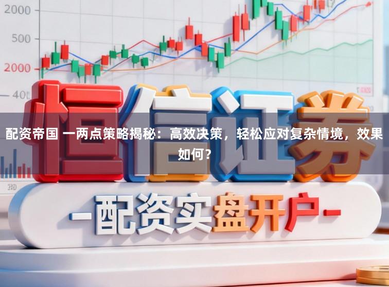 配资帝国 一两点策略揭秘:高效决策,轻松应对复杂情境,效果如何?