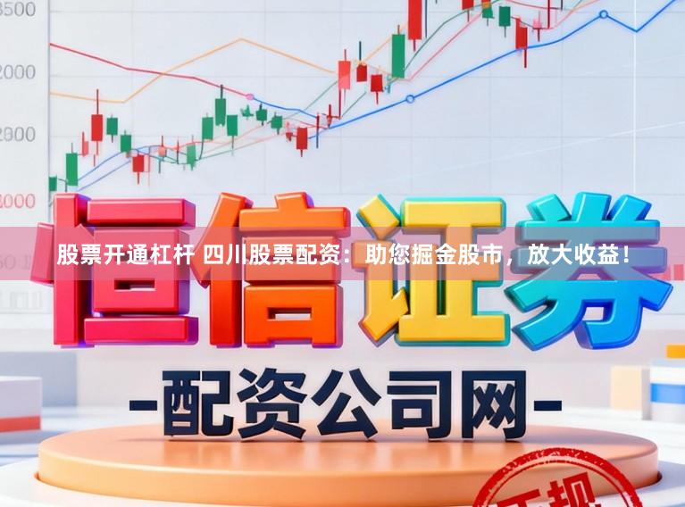 股票开通杠杆 四川股票配资:助您掘金股市,放大收益!