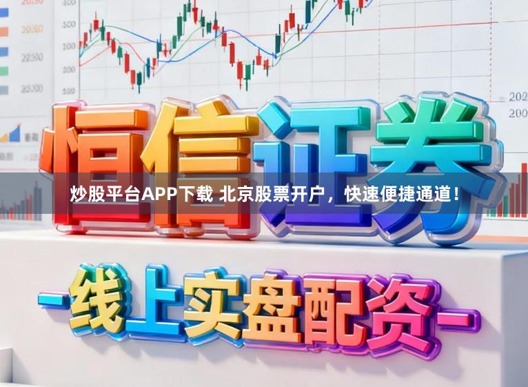 炒股平台APP下载 北京股票开户,快速便捷通道!