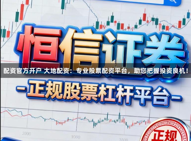 配资官方开户 大地配资:专业股票配资平台,助您把握投资良机!