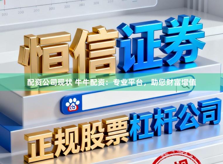 配资公司现状 牛牛配资:专业平台,助您财富增值