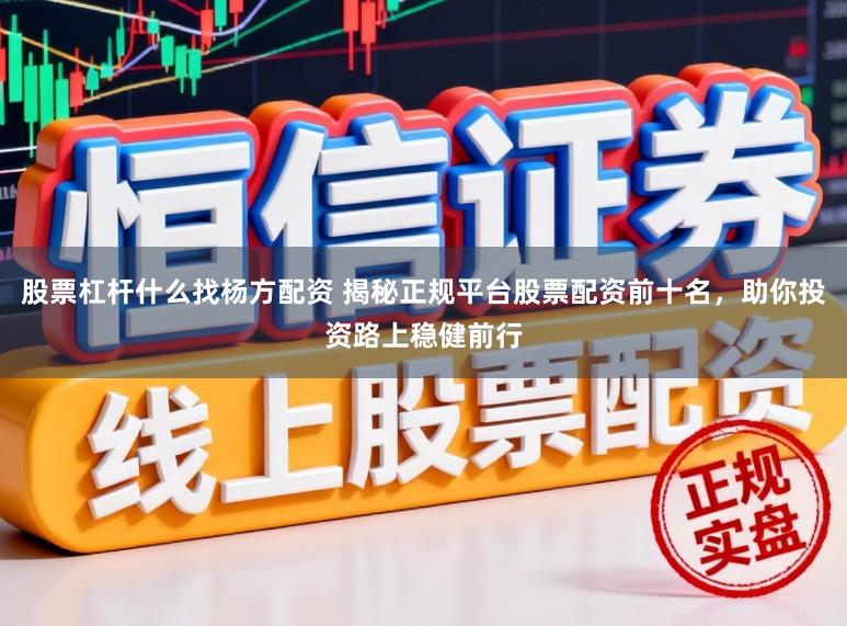 股票杠杆什么找杨方配资 揭秘正规平台股票配资前十名，助你投资路上稳健前行