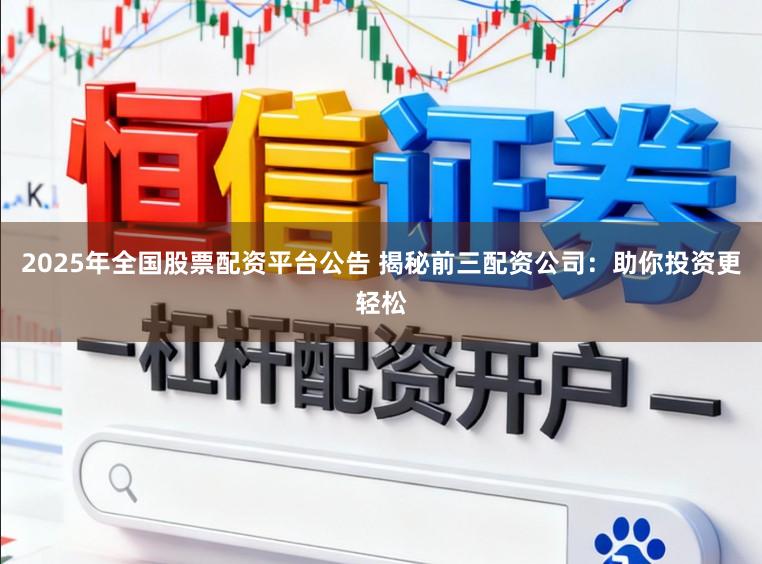 2025年全国股票配资平台公告 揭秘前三配资公司:助你投资更轻松
