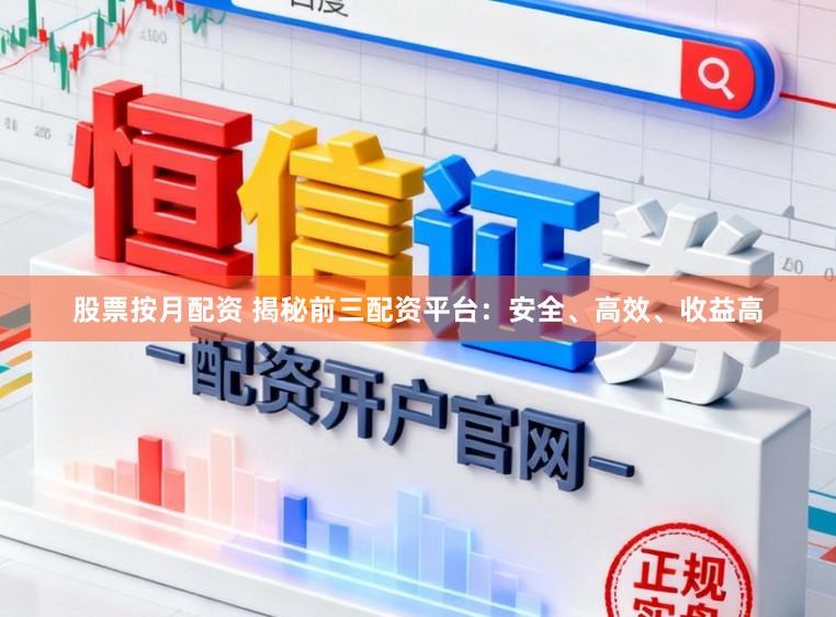 股票按月配资 揭秘前三配资平台：安全、高效、收益高