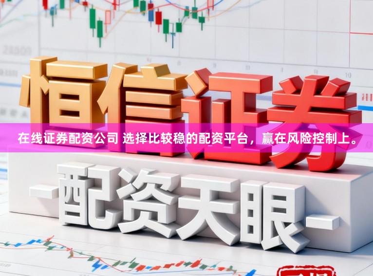 在线证券配资公司 选择比较稳的配资平台，赢在风险控制上。