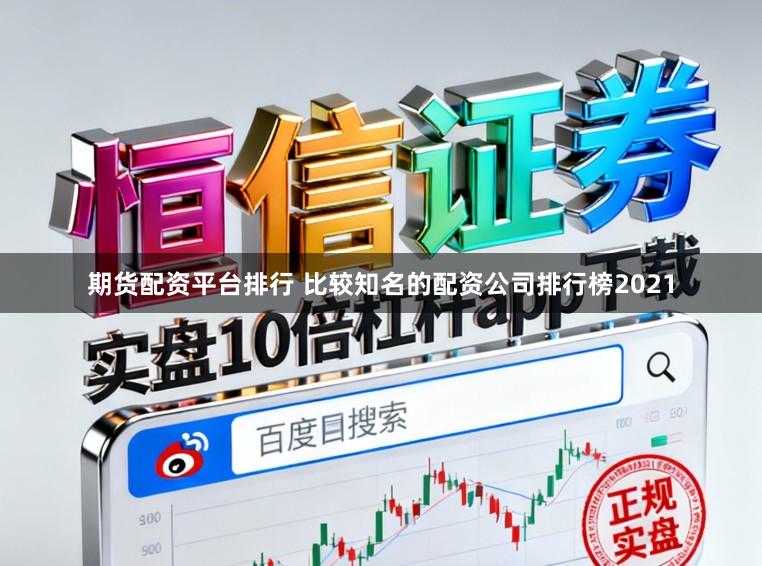 期货配资平台排行 比较知名的配资公司排行榜2021