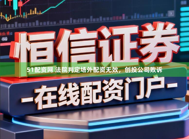 51配资网 法院判定场外配资无效，创投公司败诉