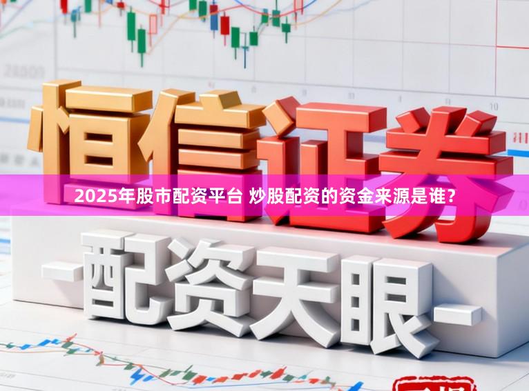 2025年股市配资平台 炒股配资的资金来源是谁？