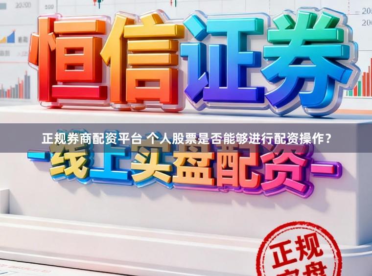 正规券商配资平台 个人股票是否能够进行配资操作？