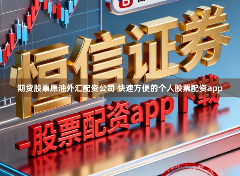 期货股票原油外汇配资公司 快速方便的个人股票配资app