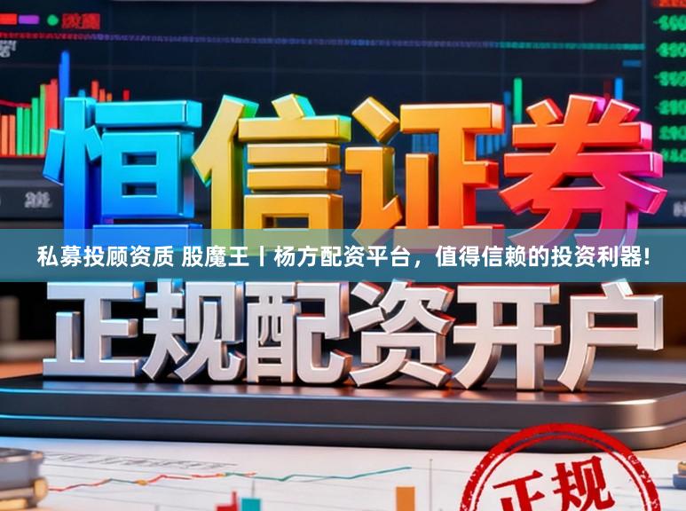 私募投顾资质 股魔王丨杨方配资平台，值得信赖的投资利器!