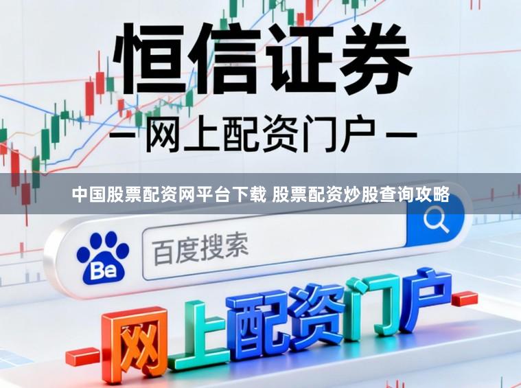 中国股票配资网平台下载 股票配资炒股查询攻略