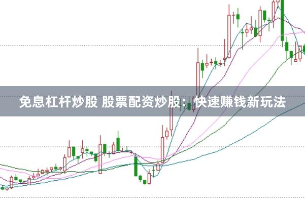 免息杠杆炒股 股票配资炒股:快速赚钱新玩法