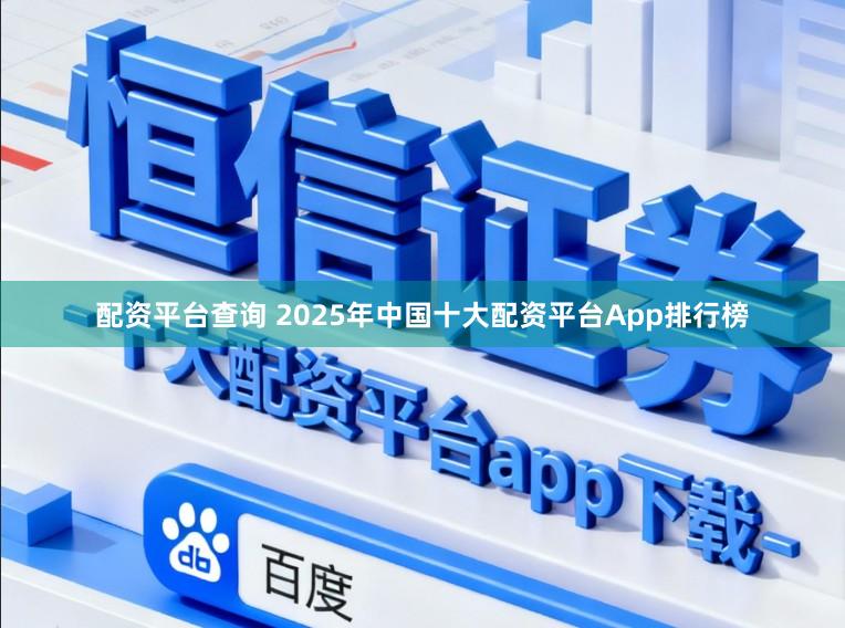 配资平台查询 2025年中国十大配资平台App排行榜