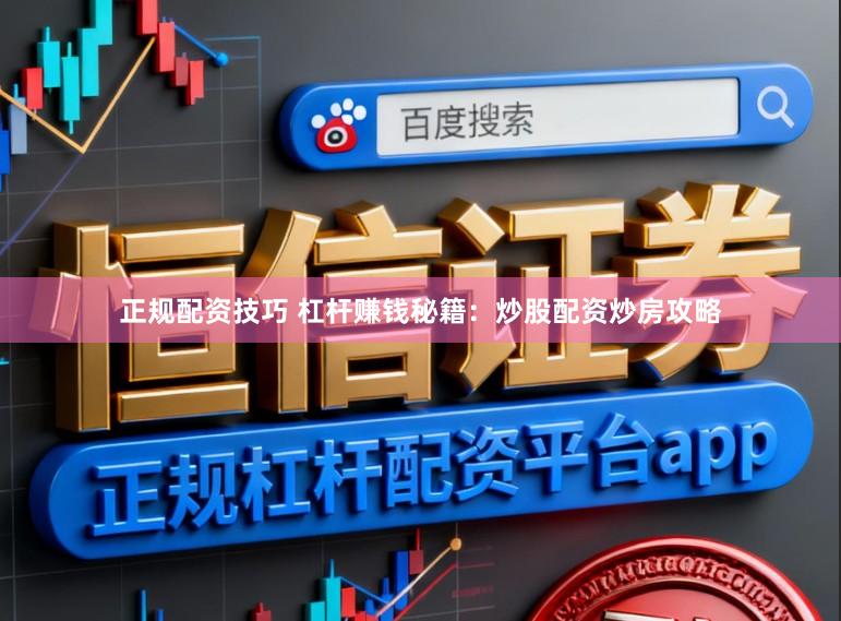 正规配资技巧 杠杆赚钱秘籍：炒股配资炒房攻略