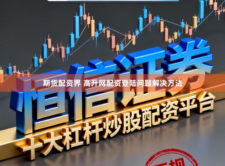 期货配资界 高升网配资登陆问题解决方法