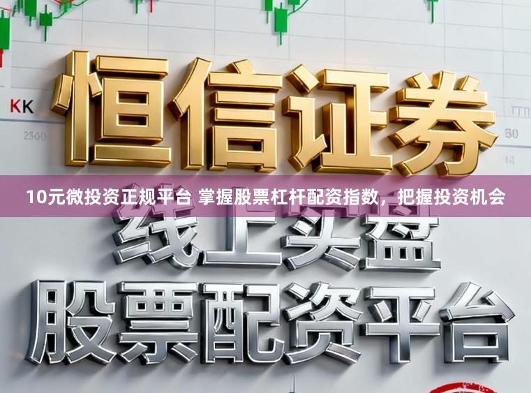 10元微投资正规平台 掌握股票杠杆配资指数，把握投资机会