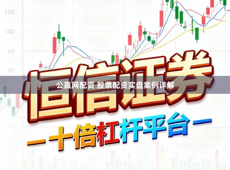 公赢网配资 股票配资实盘案例详解