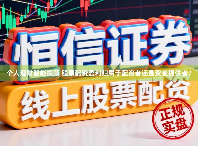个人理财智能投顾 股票配资盈利归属于配资者还是资金提供者？