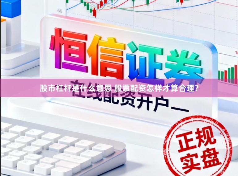 股市杠杆是什么意思 股票配资怎样才算合理？