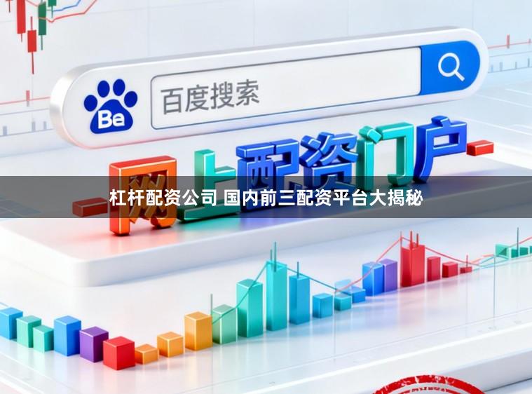 杠杆配资公司 国内前三配资平台大揭秘